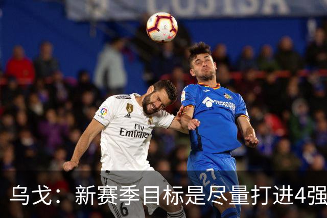 乌戈：新赛季目标是尽量打进4强 无论对手是谁我们都不会惧怕