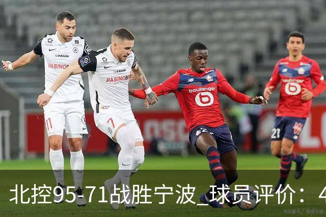 北控95-71战胜宁波 球员评价：4人优秀，6人及格，1人低迷