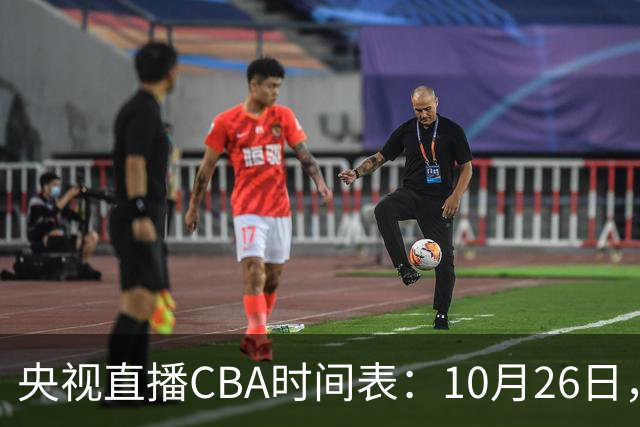 央视直播CBA时间表：10月26日，CCTV5直播上海VS广东，弗格战旧主