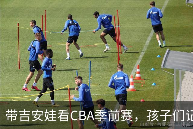 带吉安娃看CBA季前赛，孩子们记住的不是比分是球员离我这么近