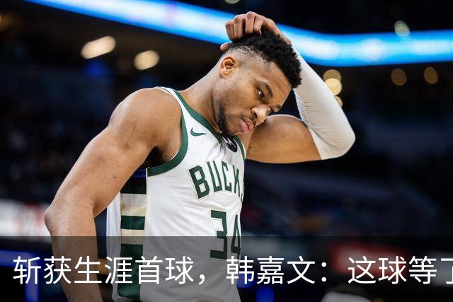斩获生涯首球，韩嘉文：这球等了很久，感谢教练对我的信任