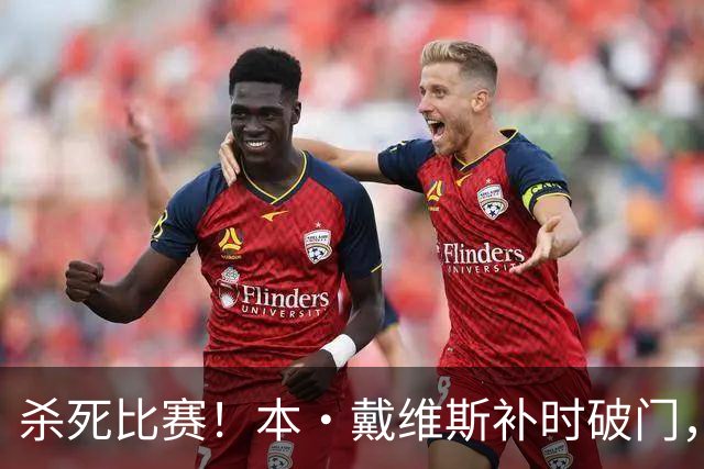 杀死比赛！本·戴维斯补时破门，热刺3-1领先