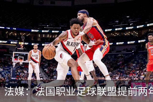 法媒：法国职业足球联盟提前两年启动法甲转播权招标