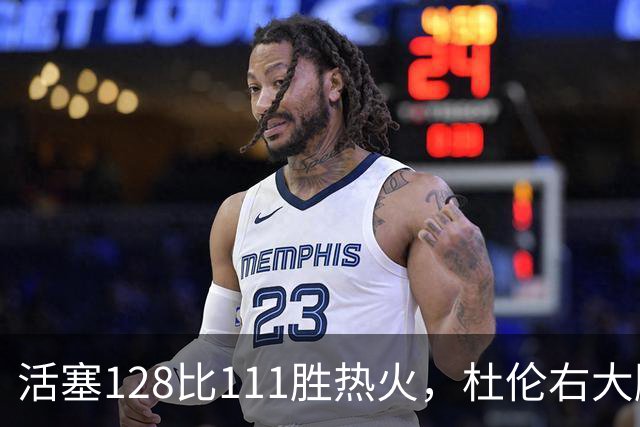 活塞128比111胜热火，杜伦右大腿受伤离场