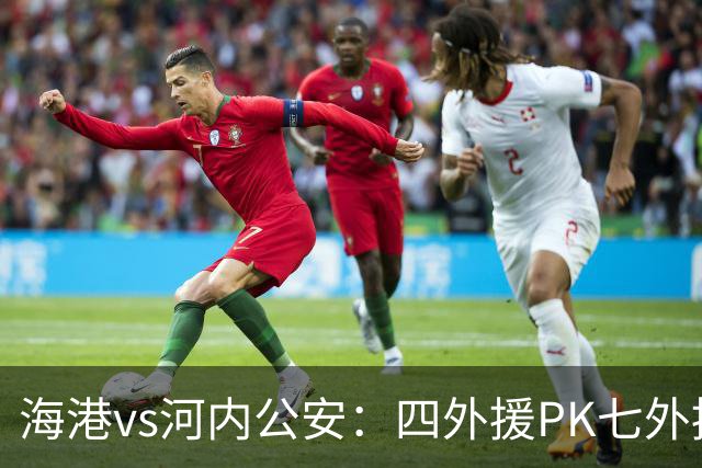 海港vs河内公安：四外援PK七外援；武磊、蒯纪闻首发