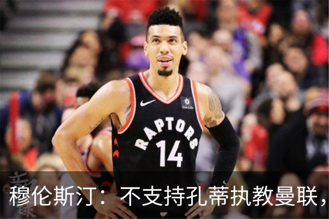 穆伦斯汀：不支持孔蒂执教曼联，红魔的问题不在主教练而在高层