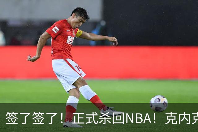 签了签了！正式杀回NBA！克内克特加盟卫冕冠军
