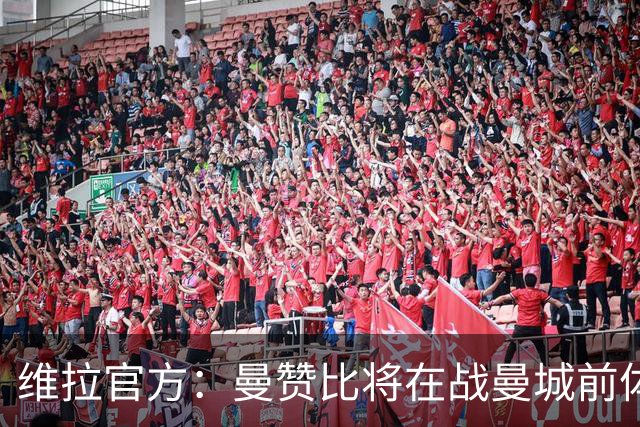 维拉官方：曼赞比将在战曼城前体测，万-比萨卡、鲁杰里和奥纳纳继续缺阵