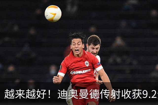 越来越好！迪奥曼德传射收获9.2分全场最高，总价1.4亿欧队史标王