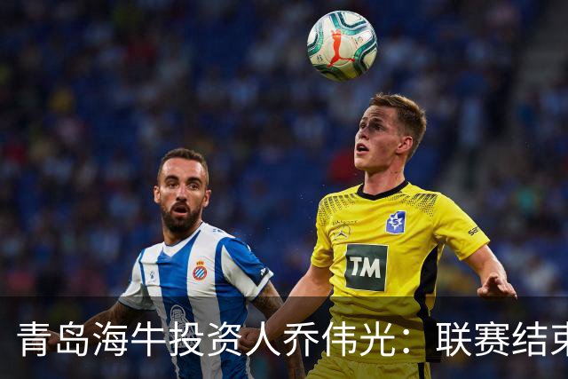 青岛海牛投资人乔伟光：联赛结束了会给广大球迷一个交代