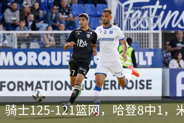骑士125-121篮网，哈登8中1，米切尔22+5，小波特28分
