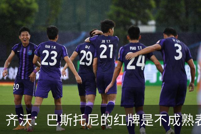 齐沃：巴斯托尼的红牌是不成熟表现；有时必须踢丑陋足球