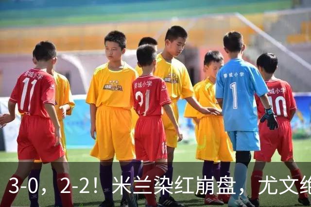 3-0，2-2！米兰染红崩盘，尤文绝杀被吹，意甲双雄翻车，晋级形势悬念拉满