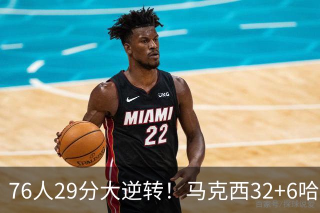 76人29分大逆转！马克西32+6哈登低效，詹姆斯17+10，恩比德立大功
