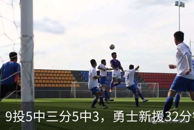 9投5中三分5中3，勇士新援32分钟砍16分3板2断